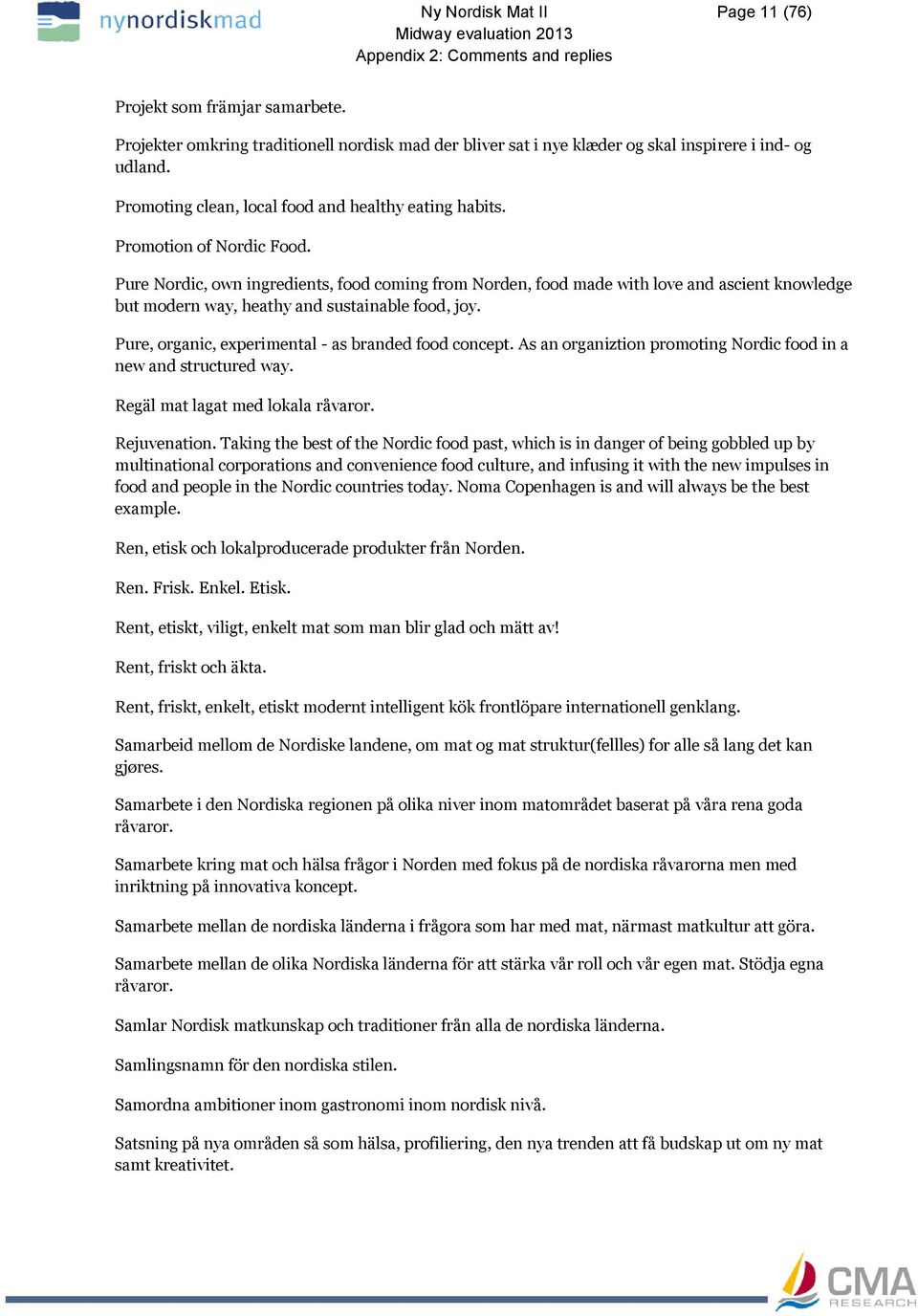 Pure Nordic, own ingredients, food coming from Norden, food made with love and ascient knowledge but modern way, heathy and sustainable food, joy.