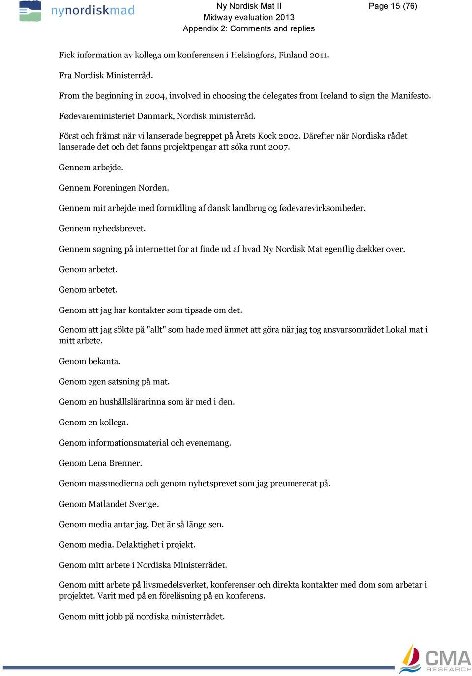 Först och främst när vi lanserade begreppet på Årets Kock 2002. Därefter när Nordiska rådet lanserade det och det fanns projektpengar att söka runt 2007. Gennem arbejde. Gennem Foreningen Norden.