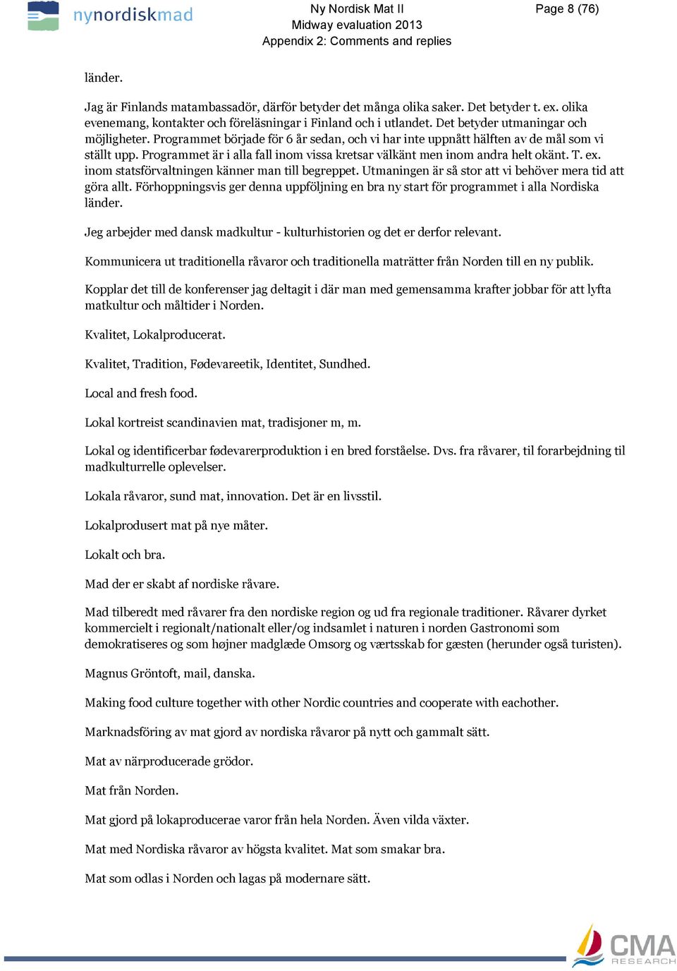 Programmet är i alla fall inom vissa kretsar välkänt men inom andra helt okänt. T. ex. inom statsförvaltningen känner man till begreppet. Utmaningen är så stor att vi behöver mera tid att göra allt.