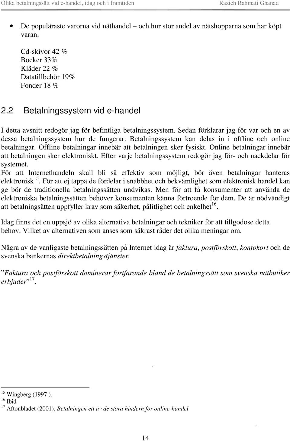 Betalningssystem kan delas in i offline och online betalningar. Offline betalningar innebär att betalningen sker fysiskt. Online betalningar innebär att betalningen sker elektroniskt.