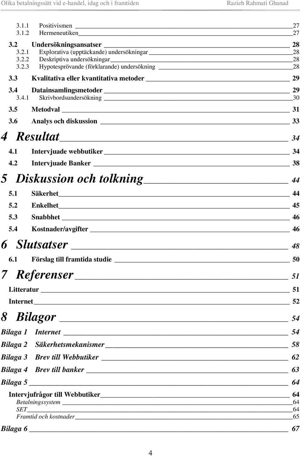 2 Intervjuade Banker 38 5 Diskussion och tolkning 44 5.1 Säkerhet 44 5.2 Enkelhet 45 5.3 Snabbhet 46 5.4 Kostnader/avgifter 46 6 Slutsatser 48 6.