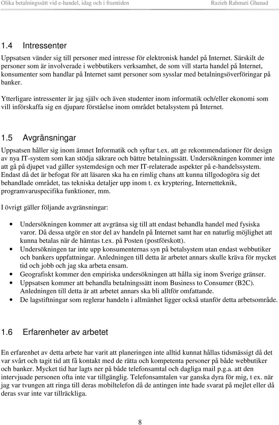 banker. Ytterligare intressenter är jag själv och även studenter inom informatik och/eller ekonomi som vill införskaffa sig en djupare förståelse inom området betalsystem på Internet. 1.