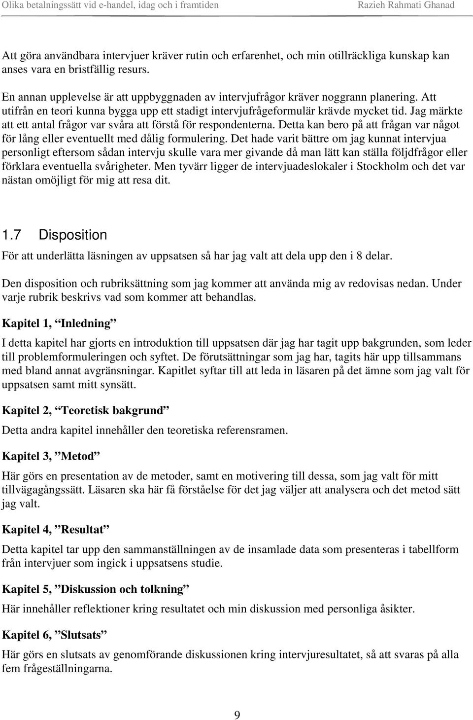 Jag märkte att ett antal frågor var svåra att förstå för respondenterna. Detta kan bero på att frågan var något för lång eller eventuellt med dålig formulering.