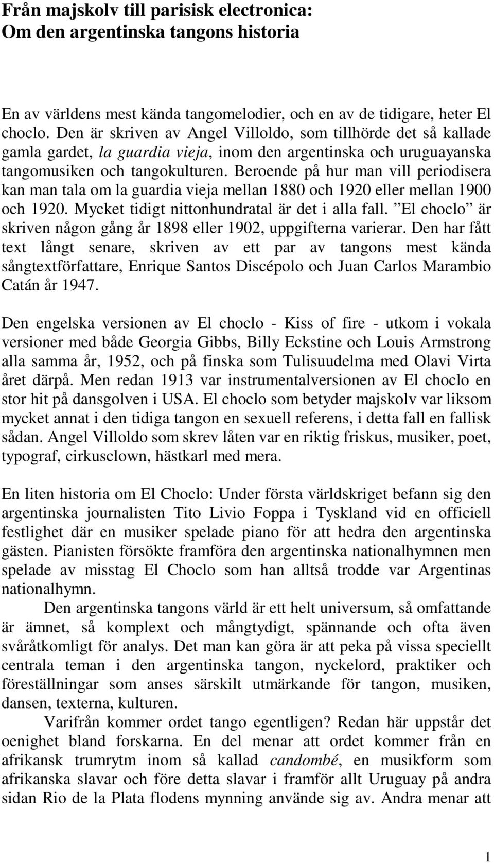 Beroende på hur man vill periodisera kan man tala om la guardia vieja mellan 1880 och 1920 eller mellan 1900 och 1920. Mycket tidigt nittonhundratal är det i alla fall.