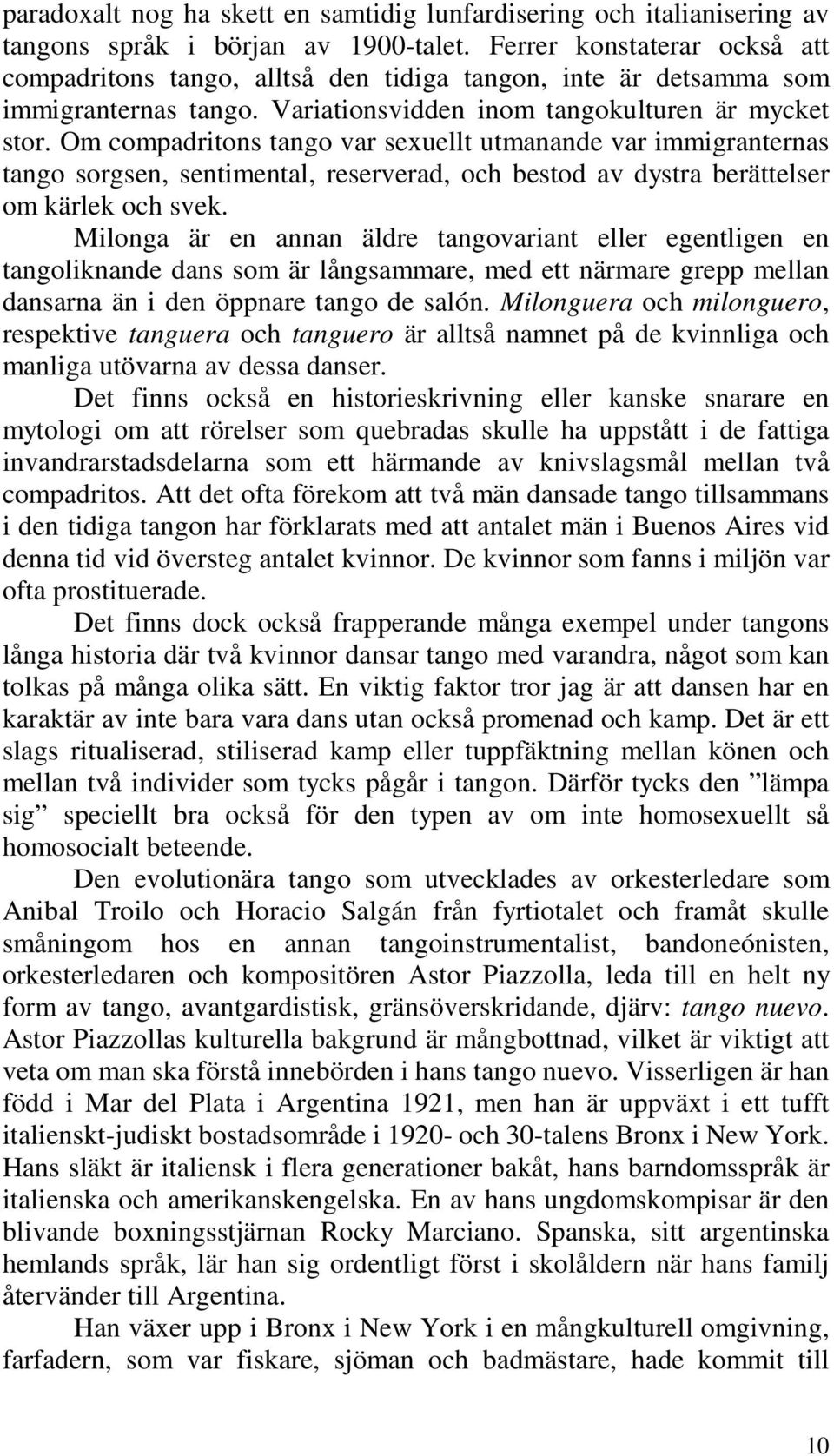 Om compadritons tango var sexuellt utmanande var immigranternas tango sorgsen, sentimental, reserverad, och bestod av dystra berättelser om kärlek och svek.