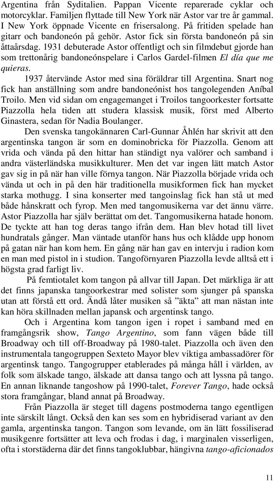 1931 debuterade Astor offentligt och sin filmdebut gjorde han som trettonårig bandoneónspelare i Carlos Gardel-filmen El día que me quieras. 1937 återvände Astor med sina föräldrar till Argentina.