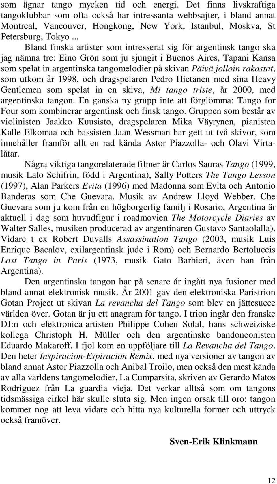 .. Bland finska artister som intresserat sig för argentinsk tango ska jag nämna tre: Eino Grön som ju sjungit i Buenos Aires, Tapani Kansa som spelat in argentinska tangomelodier på skivan Päivä