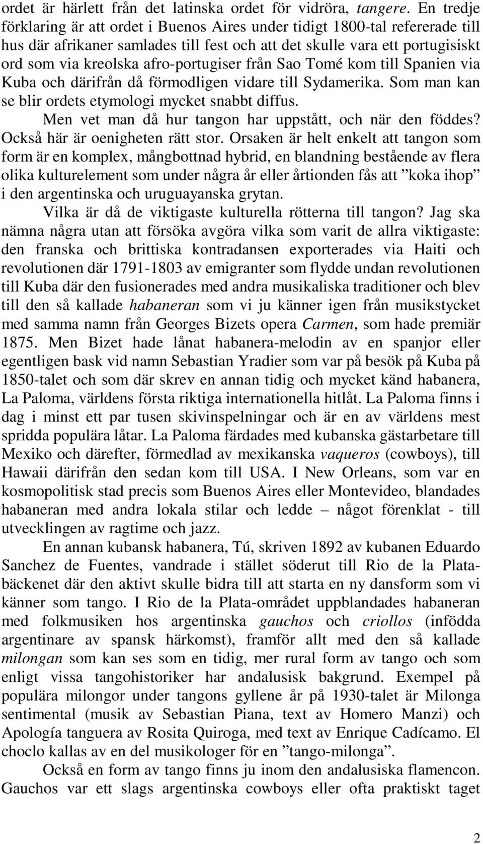 afro-portugiser från Sao Tomé kom till Spanien via Kuba och därifrån då förmodligen vidare till Sydamerika. Som man kan se blir ordets etymologi mycket snabbt diffus.