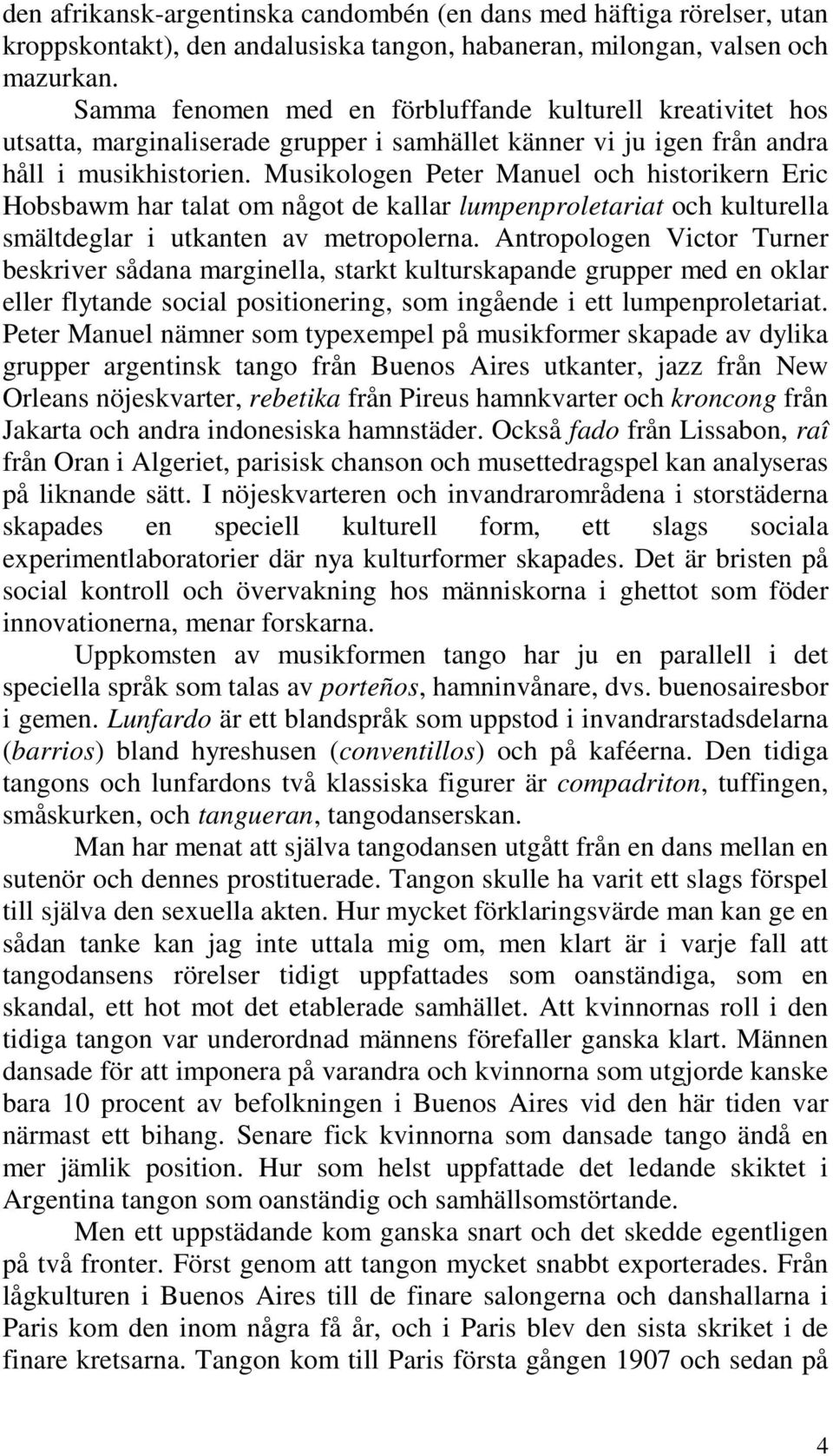 Musikologen Peter Manuel och historikern Eric Hobsbawm har talat om något de kallar lumpenproletariat och kulturella smältdeglar i utkanten av metropolerna.