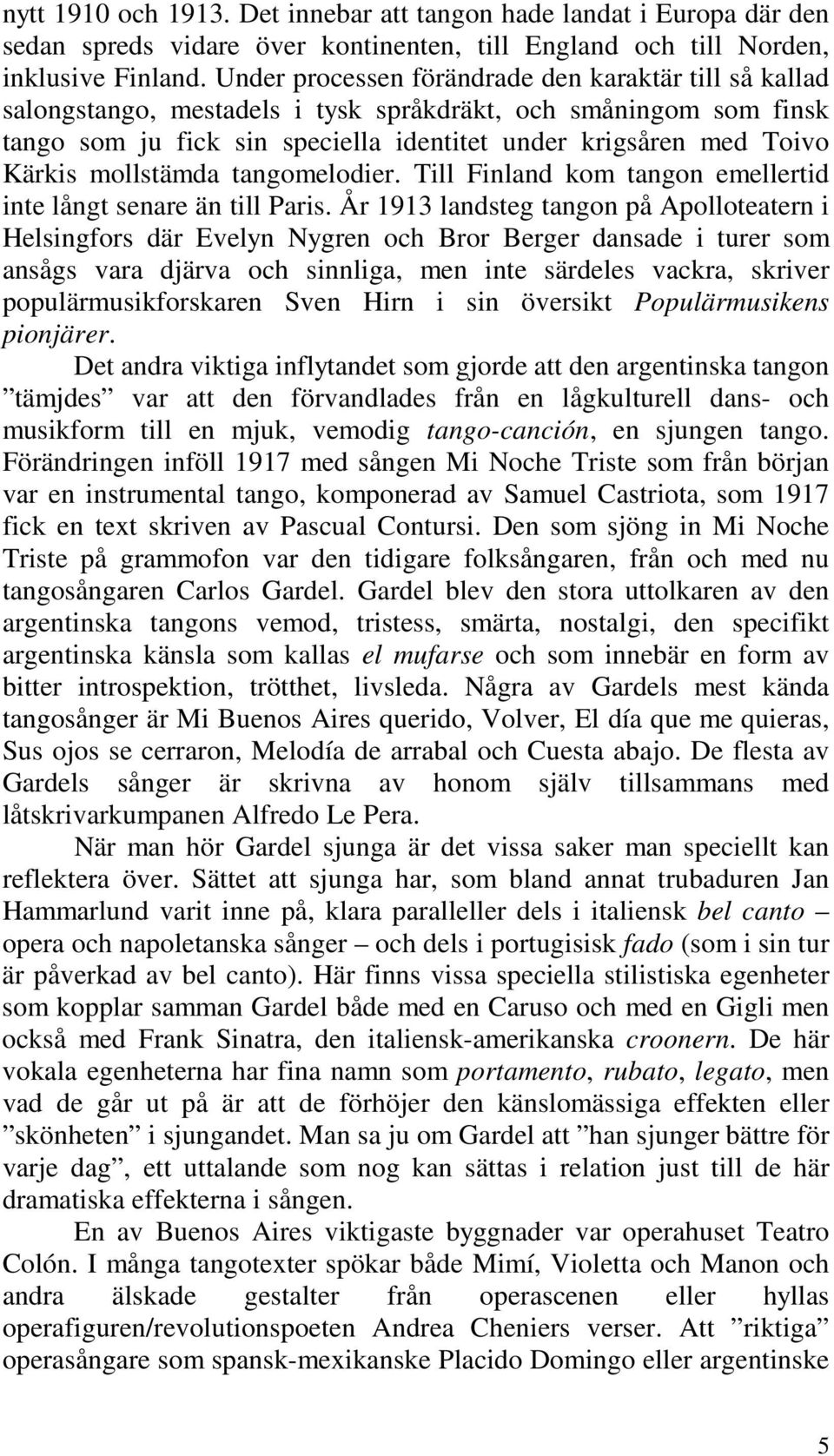 mollstämda tangomelodier. Till Finland kom tangon emellertid inte långt senare än till Paris.