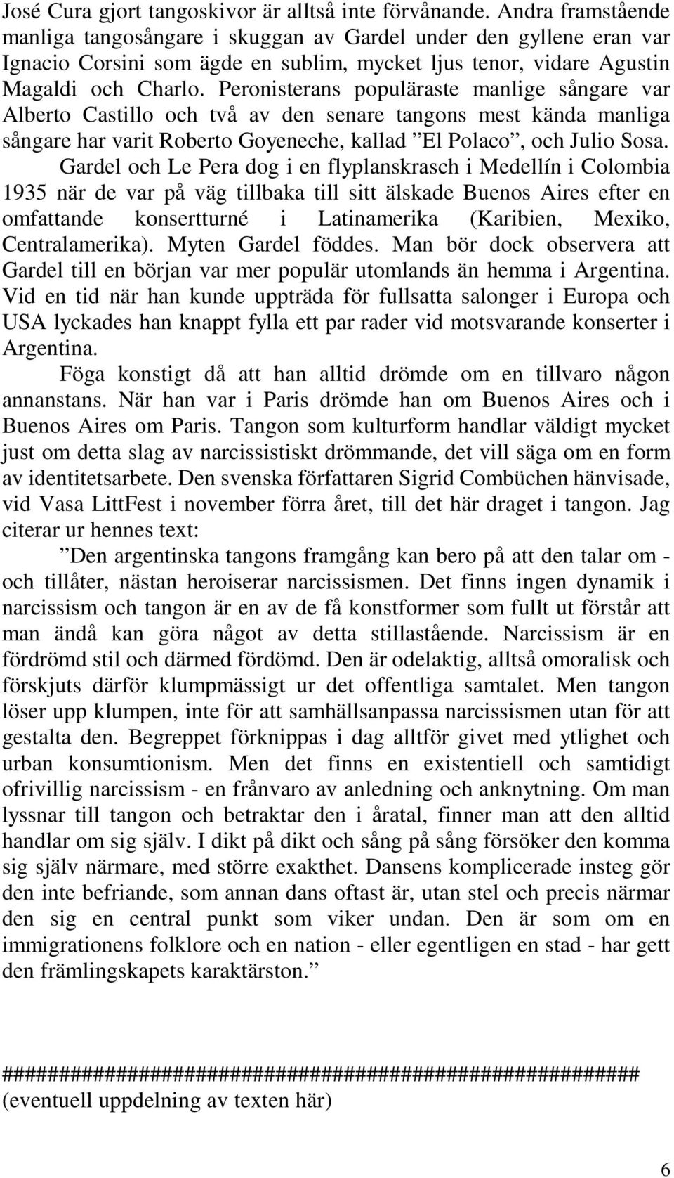 Peronisterans populäraste manlige sångare var Alberto Castillo och två av den senare tangons mest kända manliga sångare har varit Roberto Goyeneche, kallad El Polaco, och Julio Sosa.