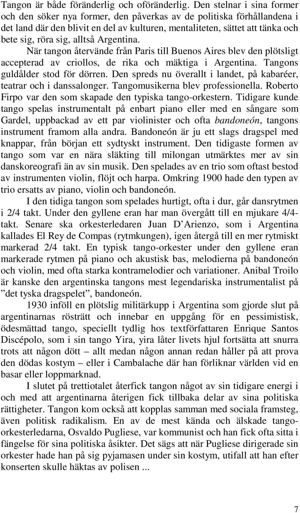 alltså Argentina. När tangon återvände från Paris till Buenos Aires blev den plötsligt accepterad av criollos, de rika och mäktiga i Argentina. Tangons guldålder stod för dörren.