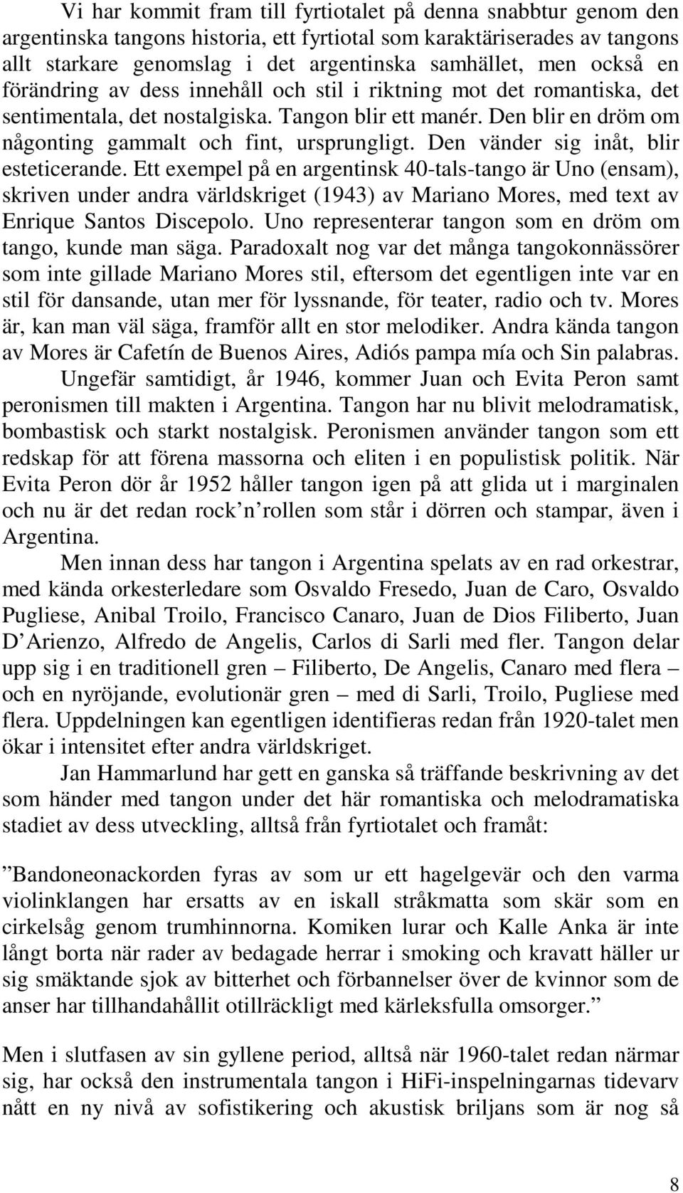 Den vänder sig inåt, blir esteticerande. Ett exempel på en argentinsk 40-tals-tango är Uno (ensam), skriven under andra världskriget (1943) av Mariano Mores, med text av Enrique Santos Discepolo.