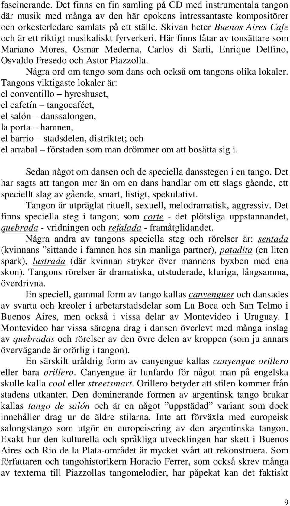 Här finns låtar av tonsättare som Mariano Mores, Osmar Mederna, Carlos di Sarli, Enrique Delfino, Osvaldo Fresedo och Astor Piazzolla. Några ord om tango som dans och också om tangons olika lokaler.