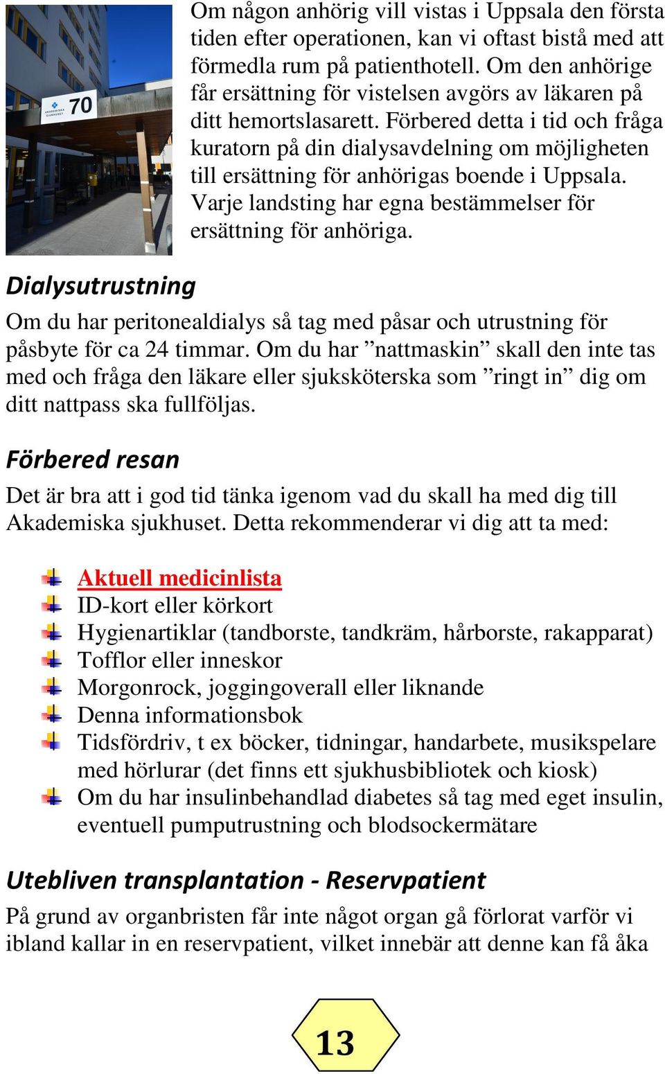 Förbered detta i tid och fråga kuratorn på din dialysavdelning om möjligheten till ersättning för anhörigas boende i Uppsala. Varje landsting har egna bestämmelser för ersättning för anhöriga.