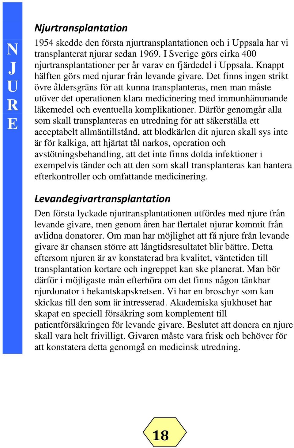 Det finns ingen strikt övre åldersgräns för att kunna transplanteras, men man måste utöver det operationen klara medicinering med immunhämmande läkemedel och eventuella komplikationer.