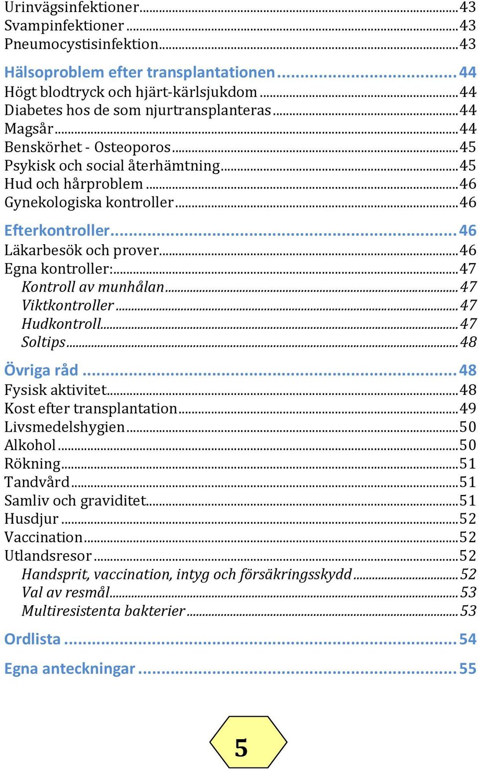 ..47 Kontroll av munhålan...47 Viktkontroller...47 Hudkontroll...47 Soltips...48 Övriga råd...48 Fysisk aktivitet...48 Kost efter transplantation...49 Livsmedelshygien...50 Alkohol...50 Rökning.