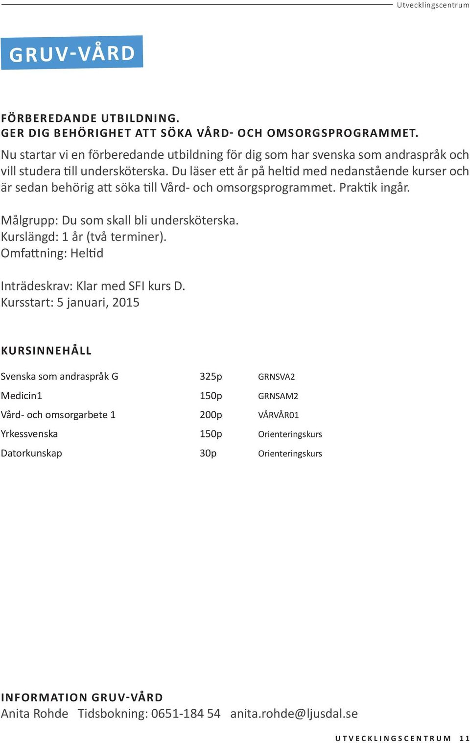 Du läser ett år på heltid med nedanstående kurser och är sedan behörig att söka till Vård- och omsorgsprogrammet. Praktik ingår. Målgrupp: Du som skall bli undersköterska.