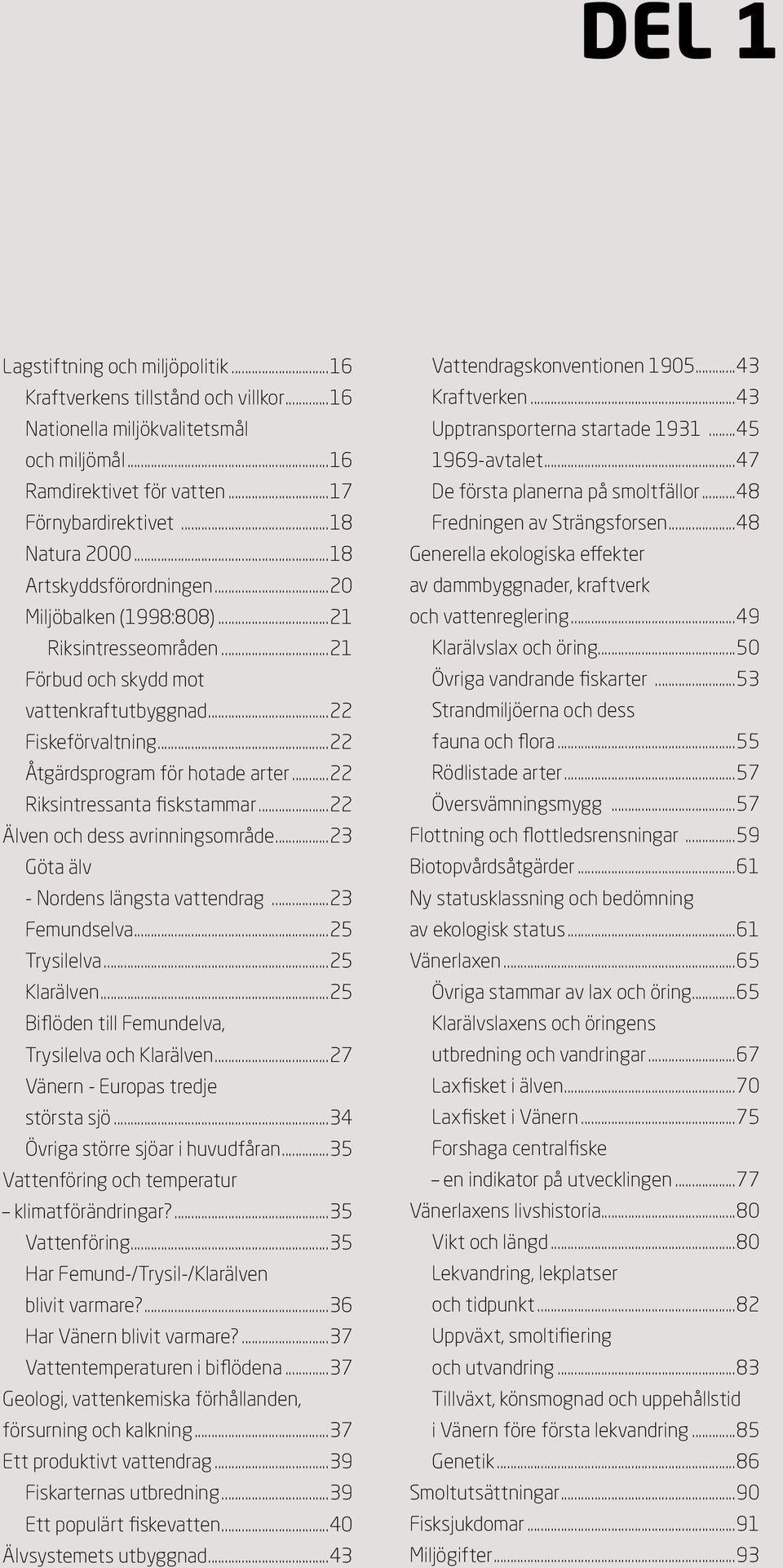 ..22 Riksintressanta fiskstammar...22 Älven och dess avrinningsområde...23 Göta älv - Nordens längsta vattendrag...23 Femundselva...25 Trysilelva...25 Klarälven.