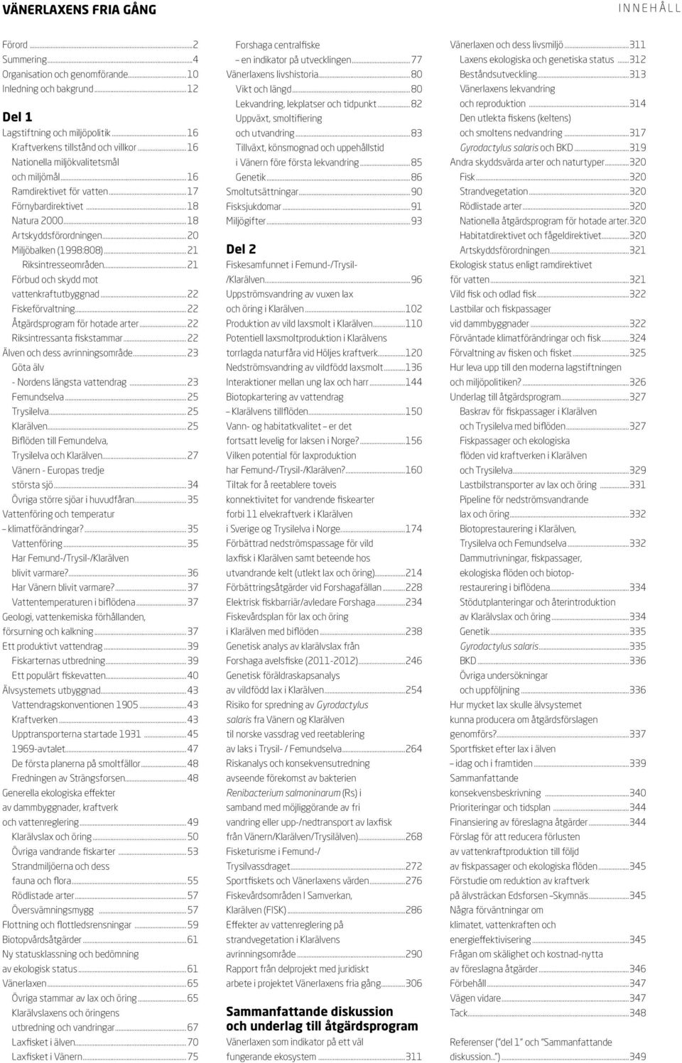 .. 21 Riksintresseområden... 21 Förbud och skydd mot vattenkraftutbyggnad... 22 Fiskeförvaltning... 22 Åtgärdsprogram för hotade arter... 22 Riksintressanta fiskstammar.