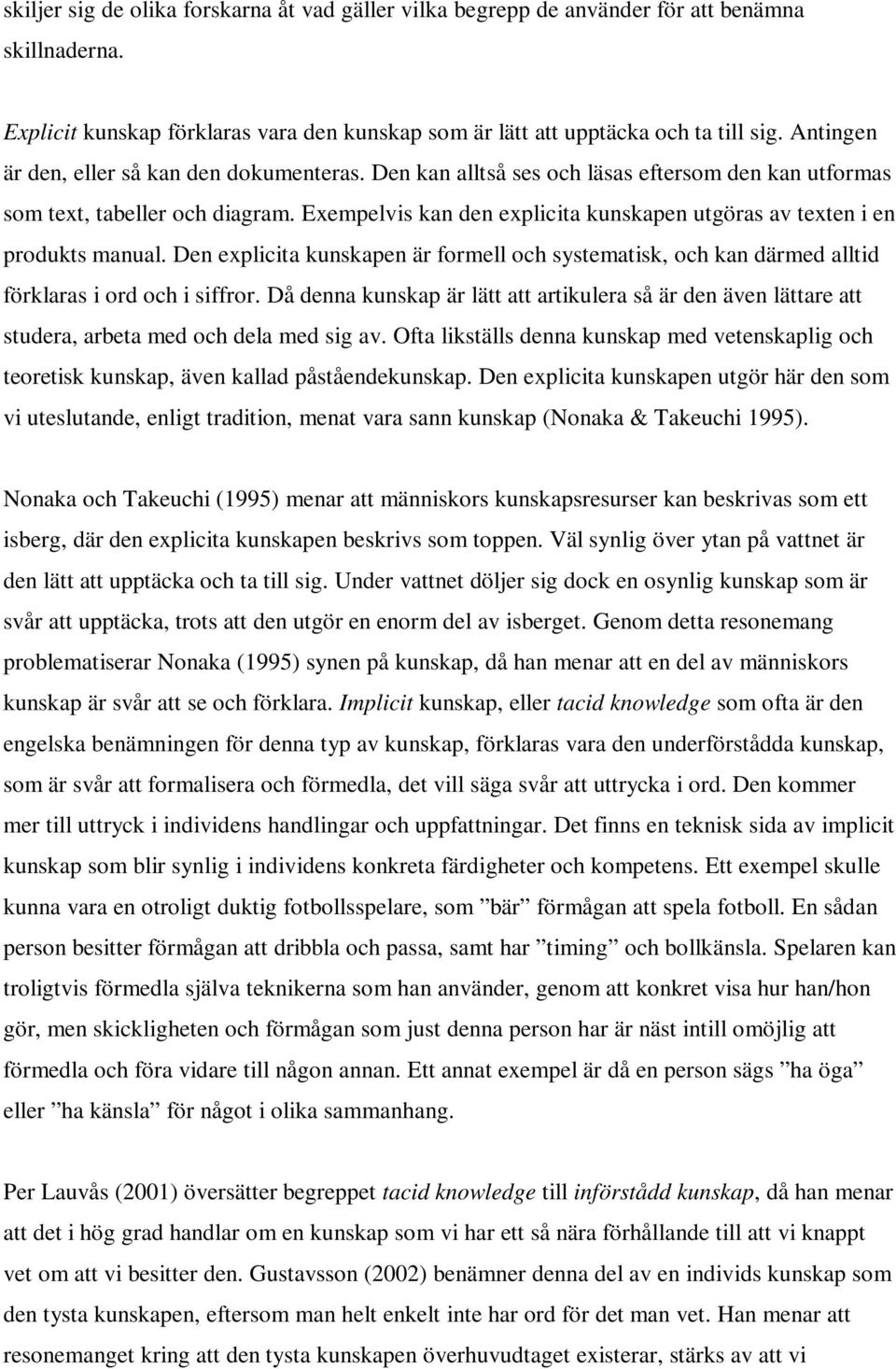 Exempelvis kan den explicita kunskapen utgöras av texten i en produkts manual. Den explicita kunskapen är formell och systematisk, och kan därmed alltid förklaras i ord och i siffror.