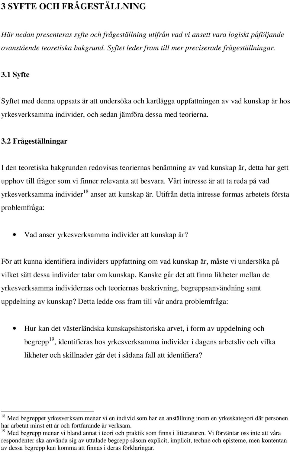 1 Syfte Syftet med denna uppsats är att undersöka och kartlägga uppfattningen av vad kunskap är hos yrkesverksamma individer, och sedan jämföra dessa med teorierna. 3.