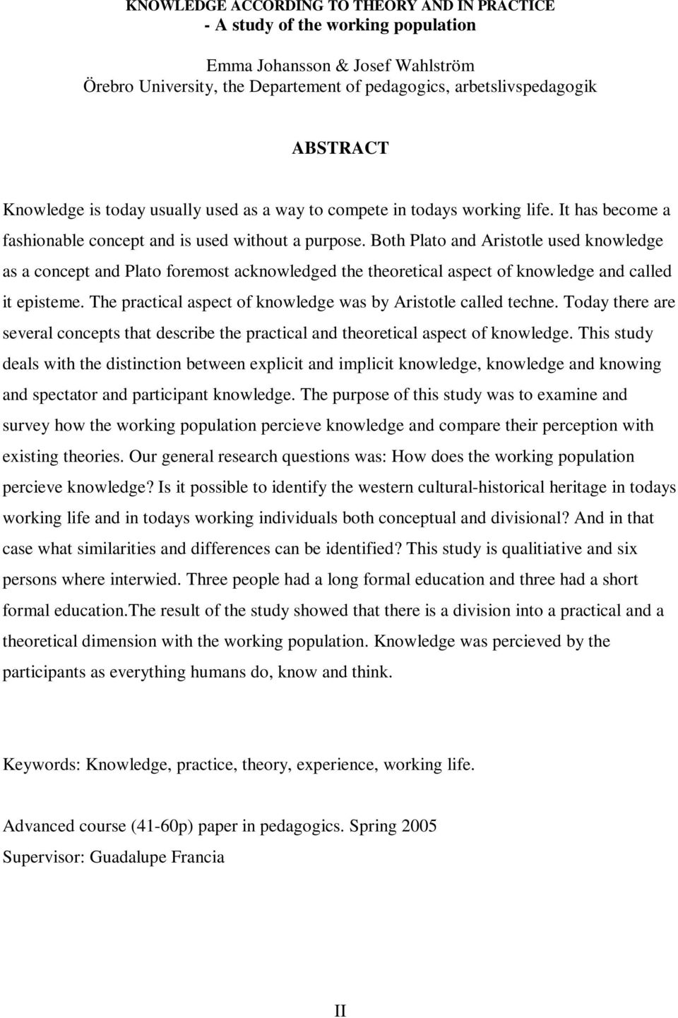 Both Plato and Aristotle used knowledge as a concept and Plato foremost acknowledged the theoretical aspect of knowledge and called it episteme.