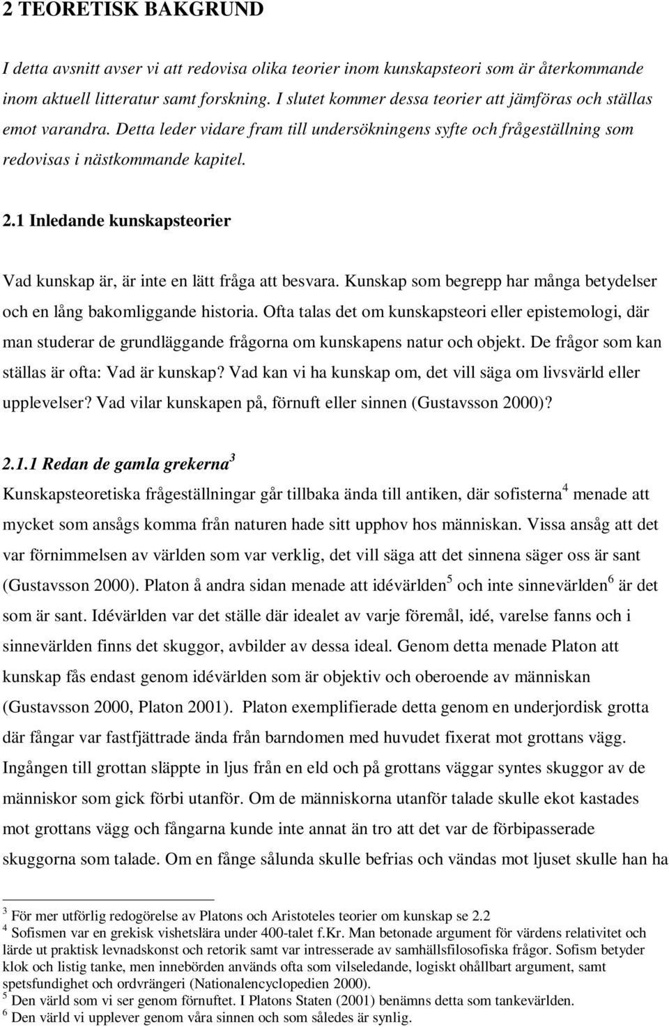 1 Inledande kunskapsteorier Vad kunskap är, är inte en lätt fråga att besvara. Kunskap som begrepp har många betydelser och en lång bakomliggande historia.