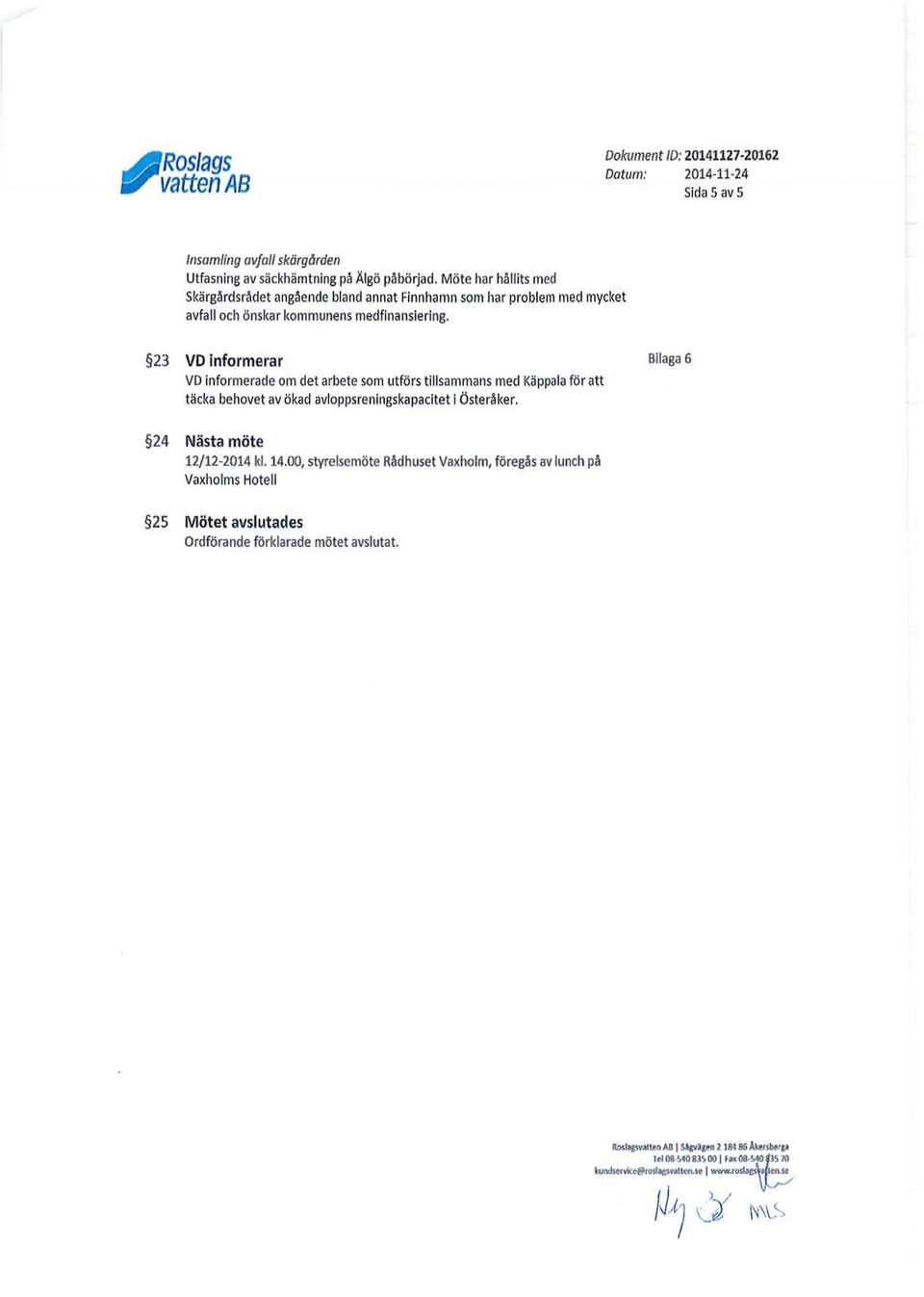 23 VD informerar Bilaga 6 VD informerade om det arbete som utförs tillsammans med Käppala för att täcka behovet av ökad avloppsreningskapacitet i Österåker. 24 Nästa möte 12/12-2014 kl.