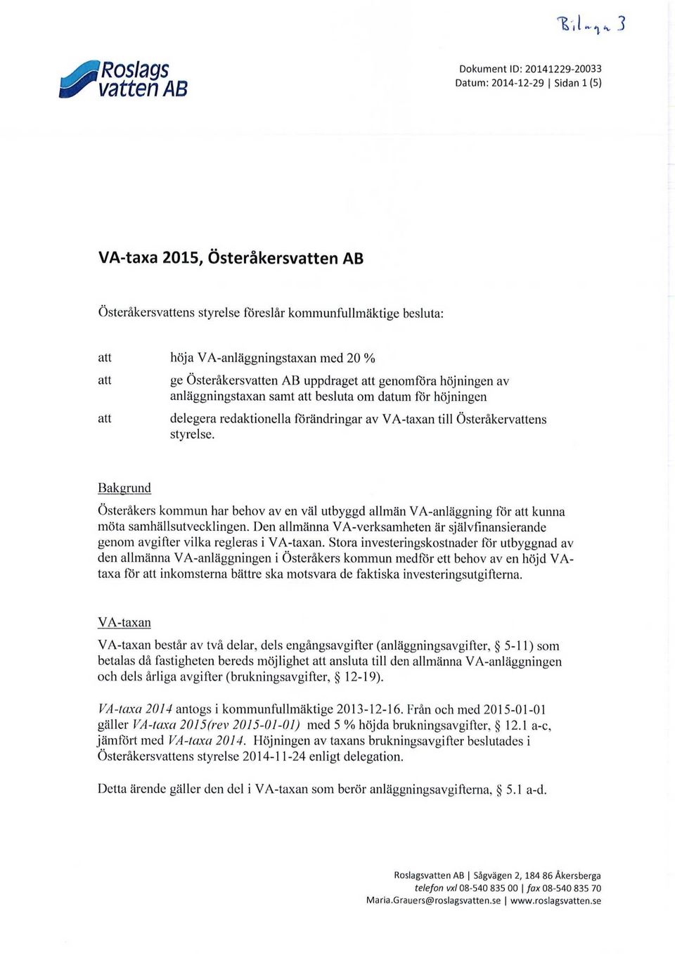 A-taxan till Österåkervattens styrelse. Bakgrund Österåkers kommun har behov av en väl utbyggd allmän V A-anläggning för att kunna möta samhällsutvecklingen.