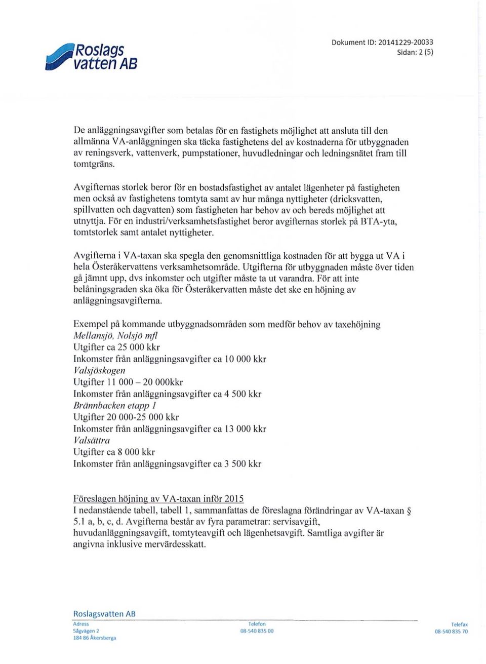 Avgifternas storlek beror för en bostadsfastighet av antalet lägenheter på fastigheten men också av fastighetens tomtyta samt av hur många nyttigheter (dricksvatten, spill vatten och dagvatten) som