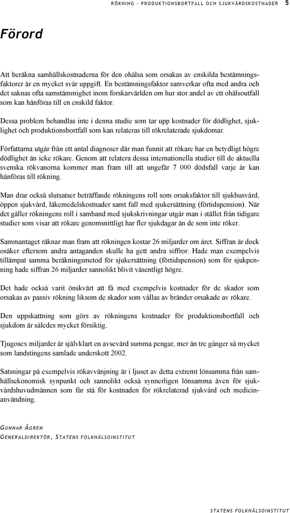 Dessa problem behandlas inte i denna studie som tar upp kostnader för dödlighet, sjuklighet och produktionsbortfall som kan relateras till rökrelaterade sjukdomar.