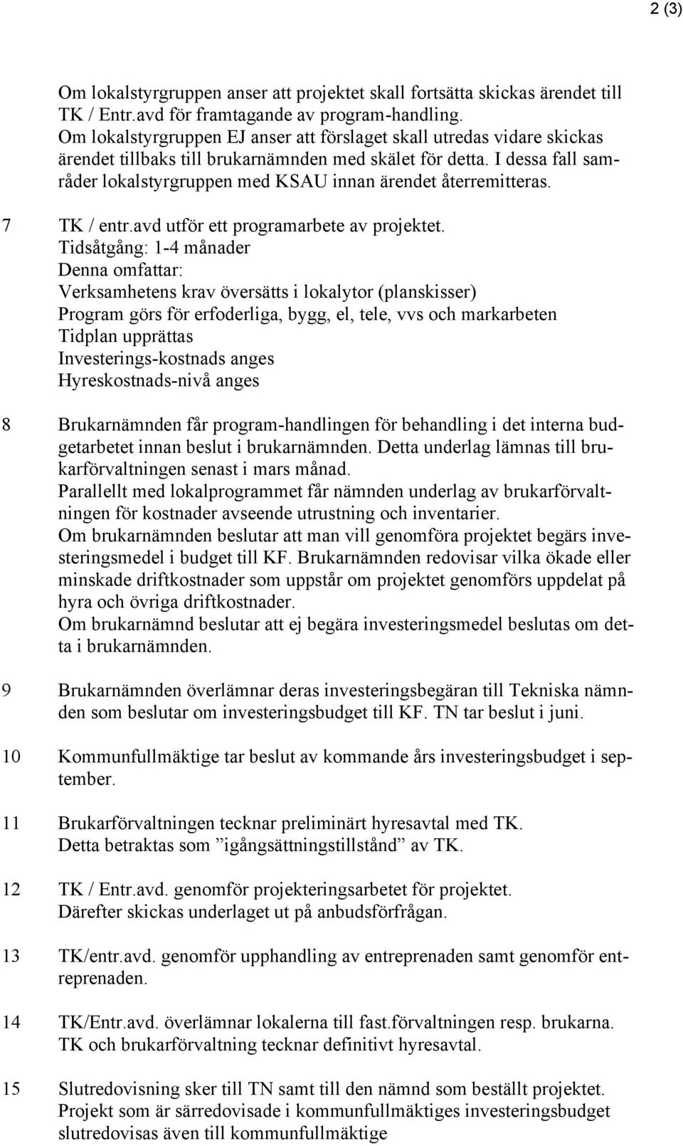 I dessa fall samråder lokalstyrgruppen med KSAU innan ärendet återremitteras. 7 TK / entr.avd utför ett programarbete av projektet.