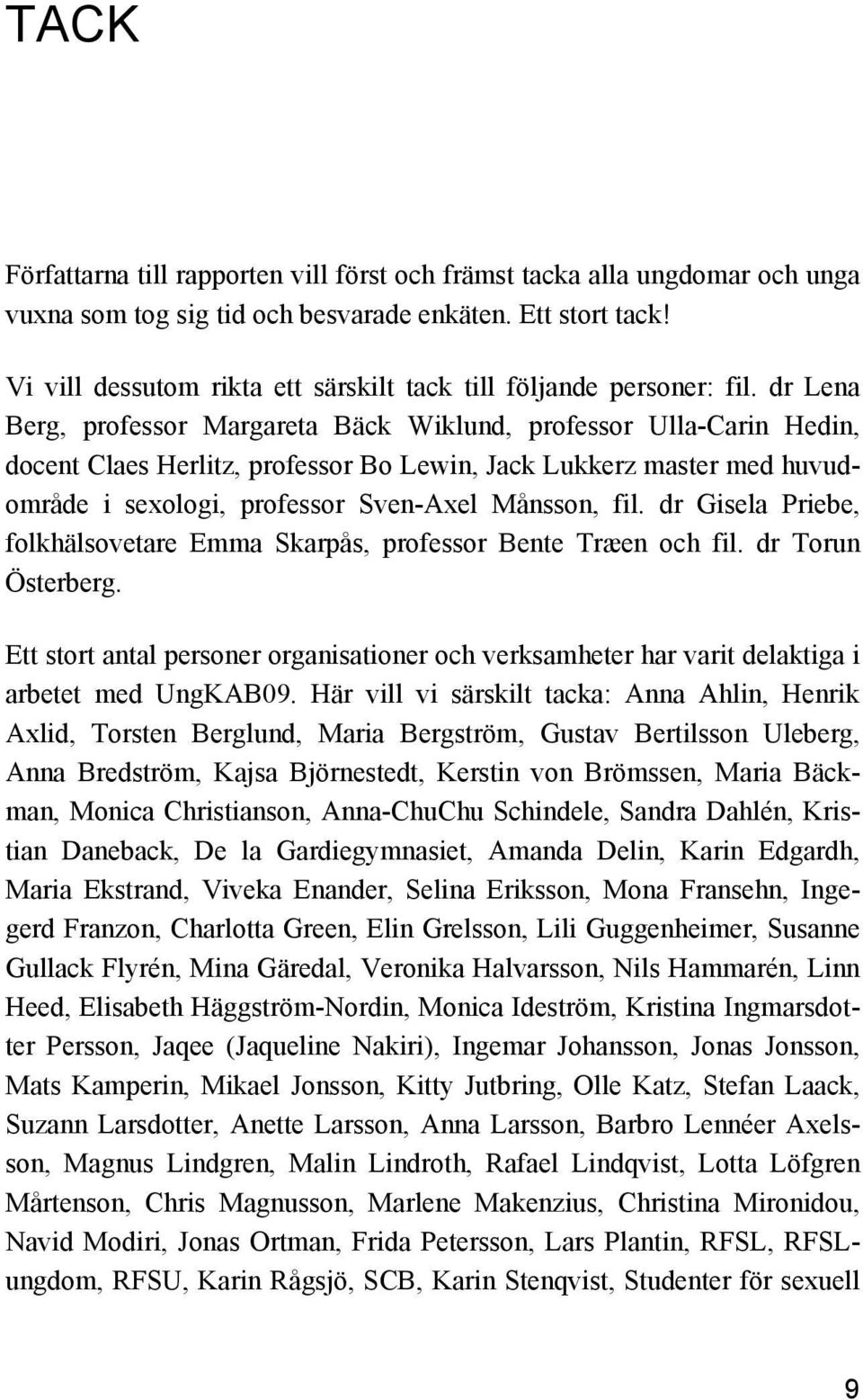 dr Lena Berg, professor Margareta Bäck Wiklund, professor Ulla-Carin Hedin, docent Claes Herlitz, professor Bo Lewin, Jack Lukkerz master med huvudområde i sexologi, professor Sven-Axel Månsson, fil.