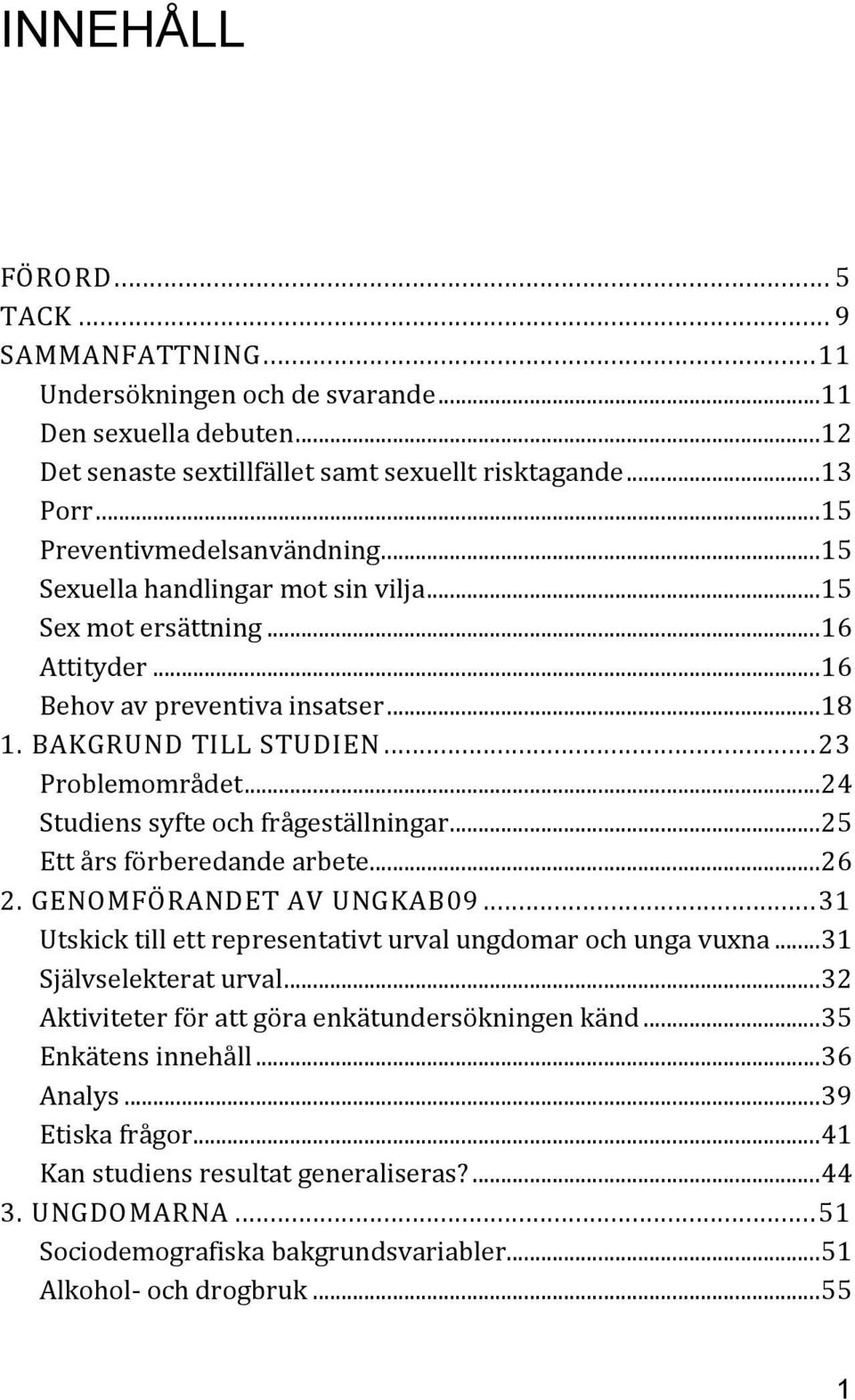 ..24 Studiens syfte och frågeställningar...25 Ett års förberedande arbete...26 2. GENOMFÖRANDET AV UNGKAB09...31 Utskick till ett representativt urval ungdomar och unga vuxna...31 Självselekterat urval.