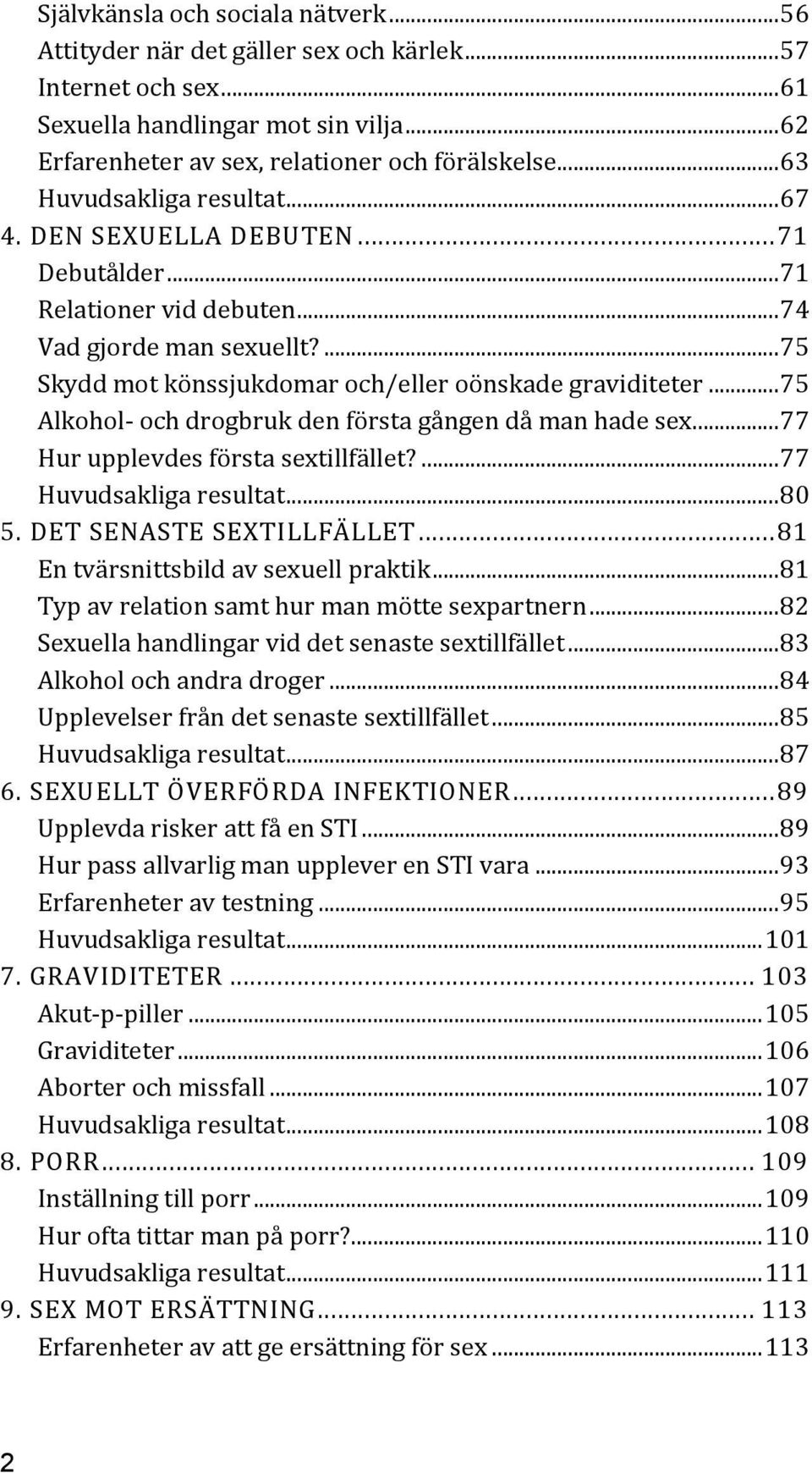 ..75 Alkohol- och drogbruk den första gången då man hade sex...77 Hur upplevdes första sextillfället?...77 Huvudsakliga resultat...80 5. DET SENASTE SEXTILLFÄLLET.