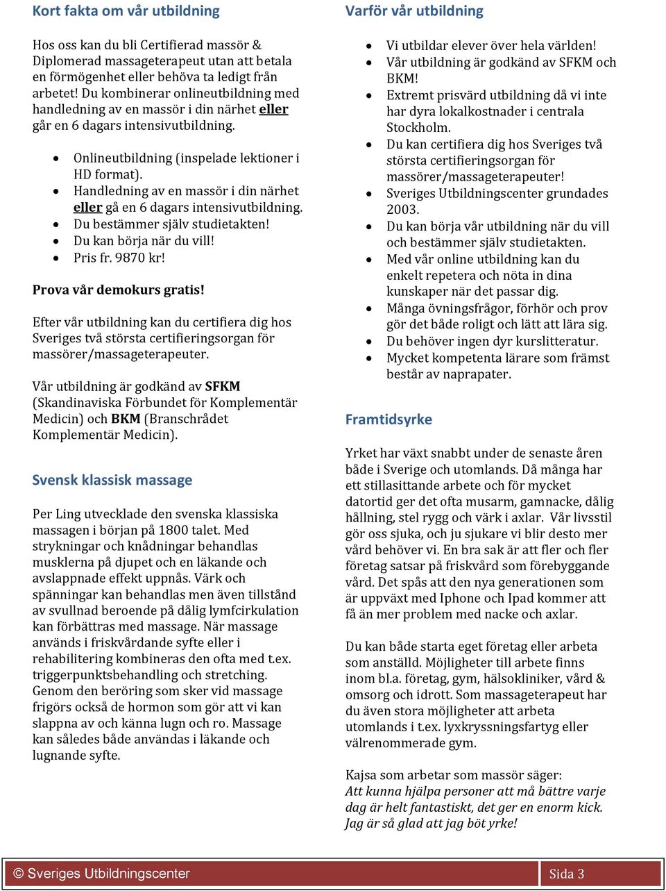 Handledning av en massör i din närhet eller gå en 6 dagars intensivutbildning. Du bestämmer själv studietakten! Du kan börja när du vill! Pris fr. 9870 kr! Prova vår demokurs gratis!