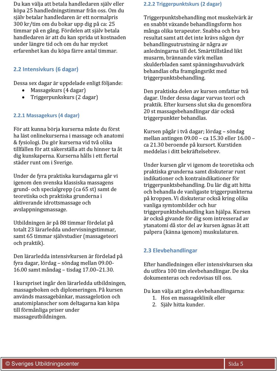 2 Intensivkurs (6 dagar) Dessa sex dagar är uppdelade enligt följande: Massagekurs (4 dagar) Triggerpunkskurs (2 dagar) 2.2.1 Massagekurs (4 dagar) För att kunna börja kurserna måste du först ha läst onlinekurserna i massage och anatomi & fysiologi.