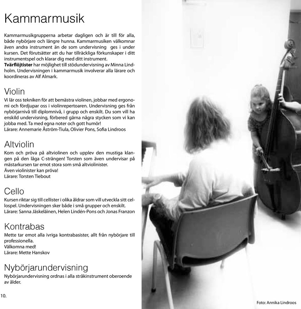 Undervisningen i kammarmusik involverar alla lärare och koordineras av Alf Almark. Violin Vi lär oss tekniken för att bemästra violinen, jobbar med ergonomi och fördjupar oss i violinrepertoaren.