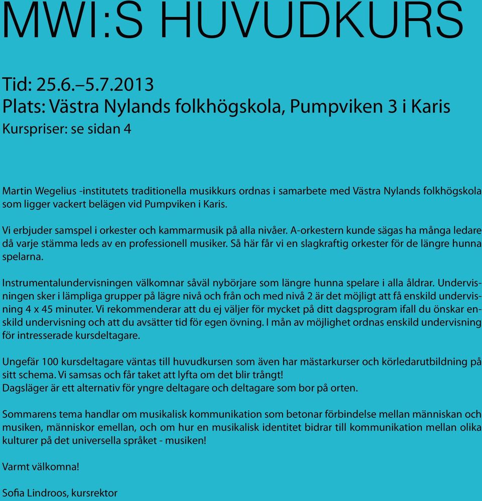 vackert belägen vid Pumpviken i Karis. Vi erbjuder samspel i orkester och kammarmusik på alla nivåer. A-orkestern kunde sägas ha många ledare då varje stämma leds av en professionell musiker.