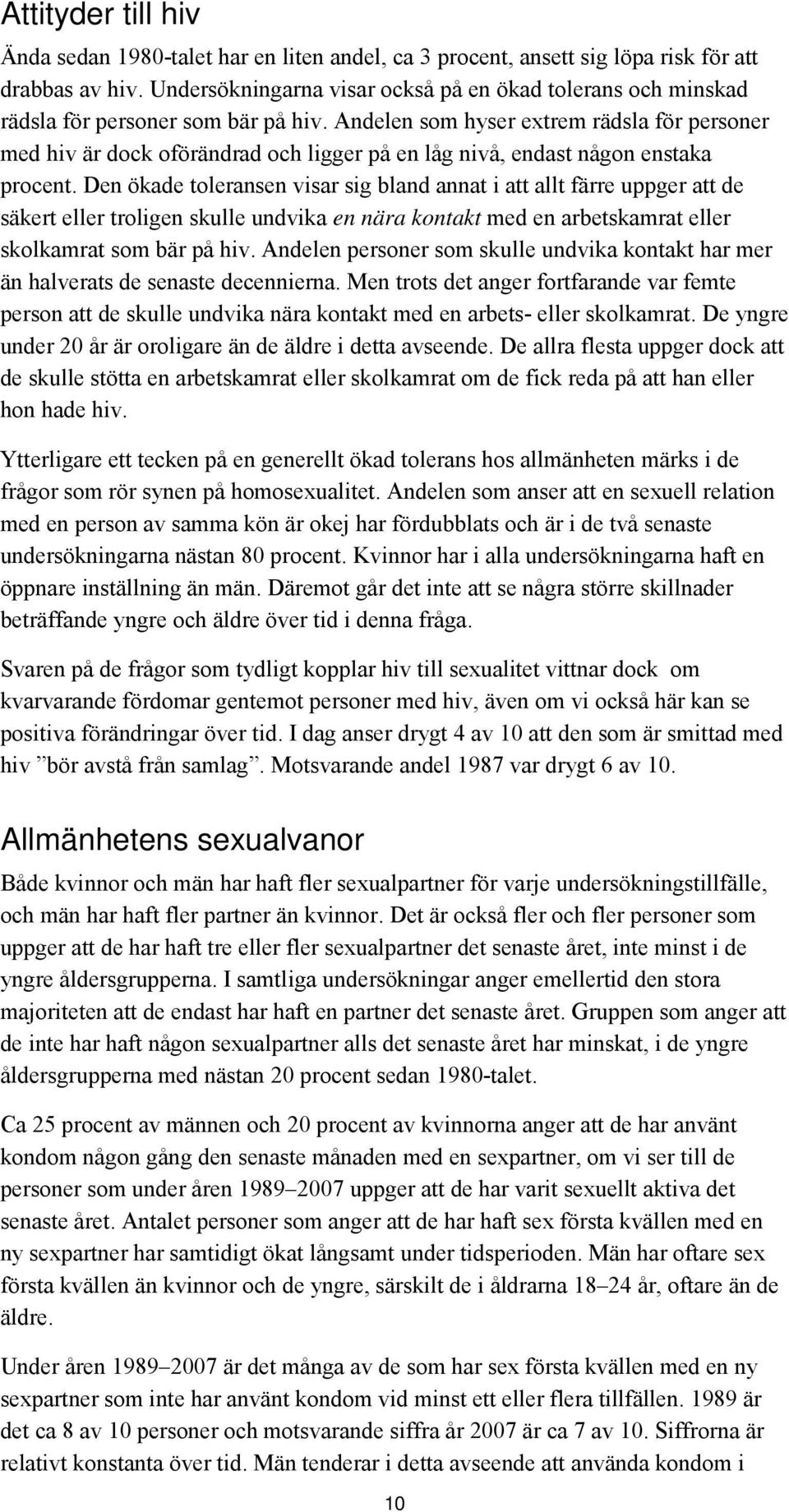 Andelen som hyser extrem rädsla för personer med hiv är dock oförändrad och ligger på en låg nivå, endast någon enstaka procent.