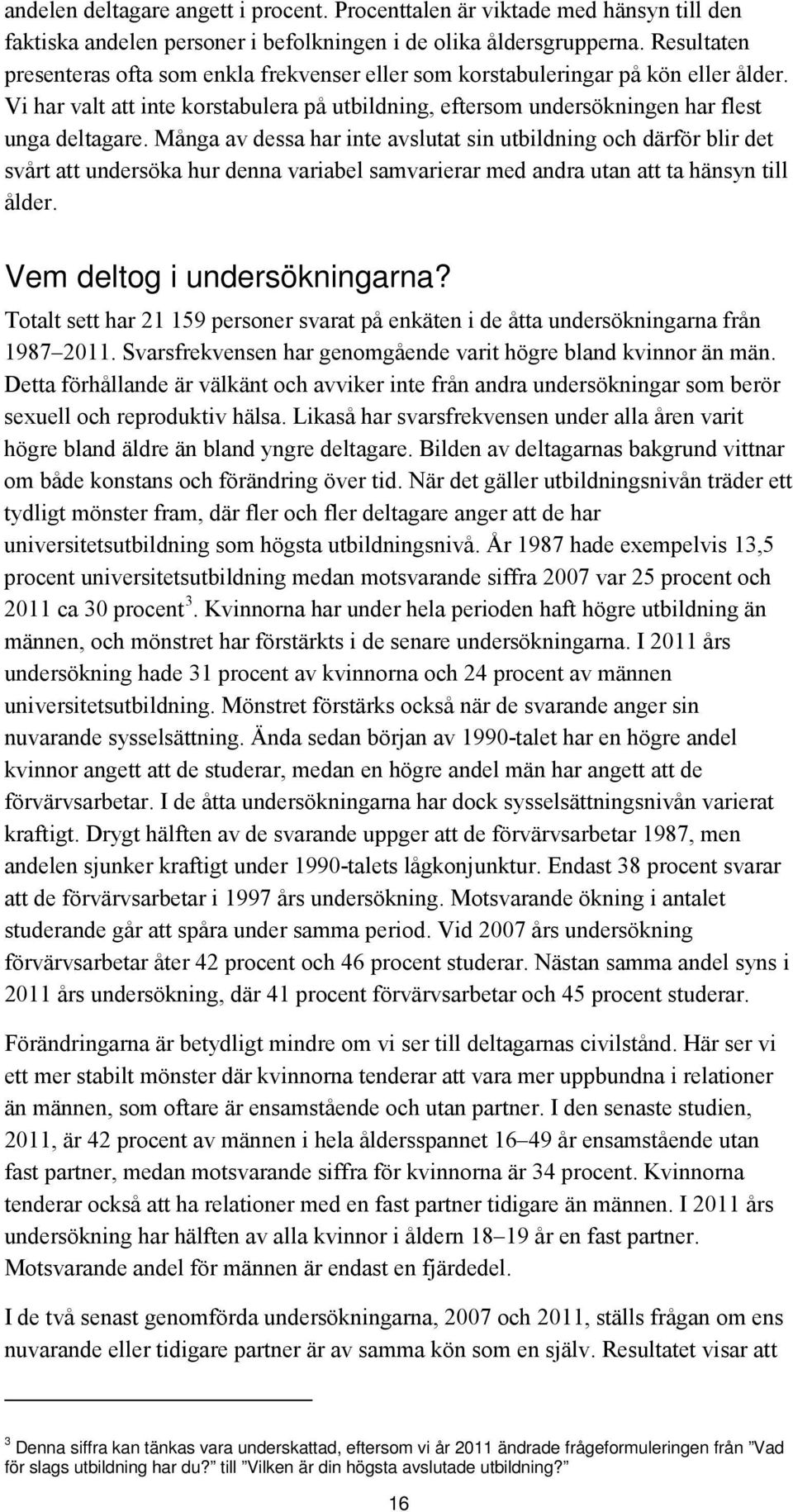 Många av dessa har inte avslutat sin utbildning och därför blir det svårt att undersöka hur denna variabel samvarierar med andra utan att ta hänsyn till ålder. Vem deltog i undersökningarna?