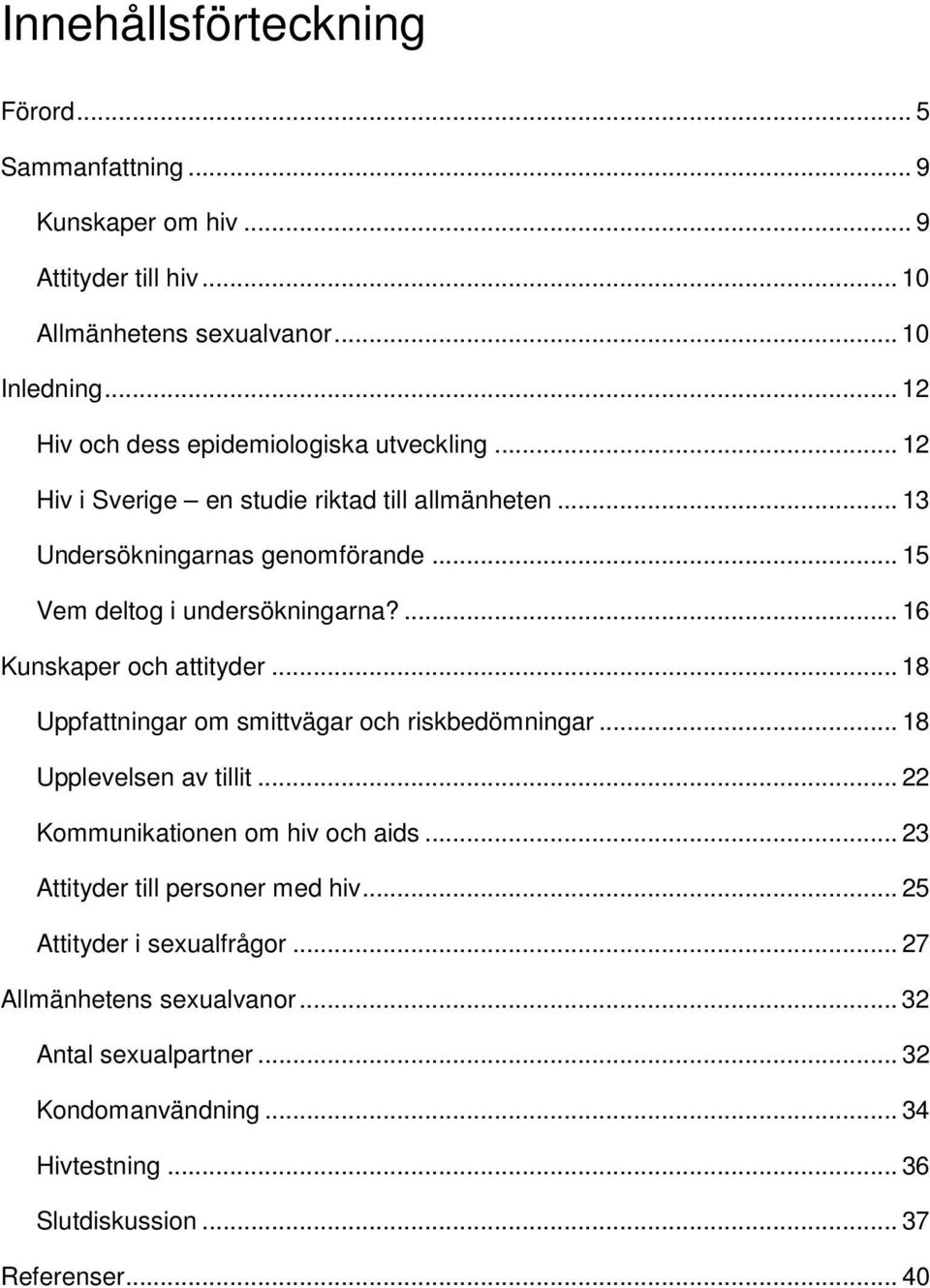 .. 15 Vem deltog i undersökningarna?... 16 Kunskaper och attityder... 18 Uppfattningar om smittvägar och riskbedömningar... 18 Upplevelsen av tillit.