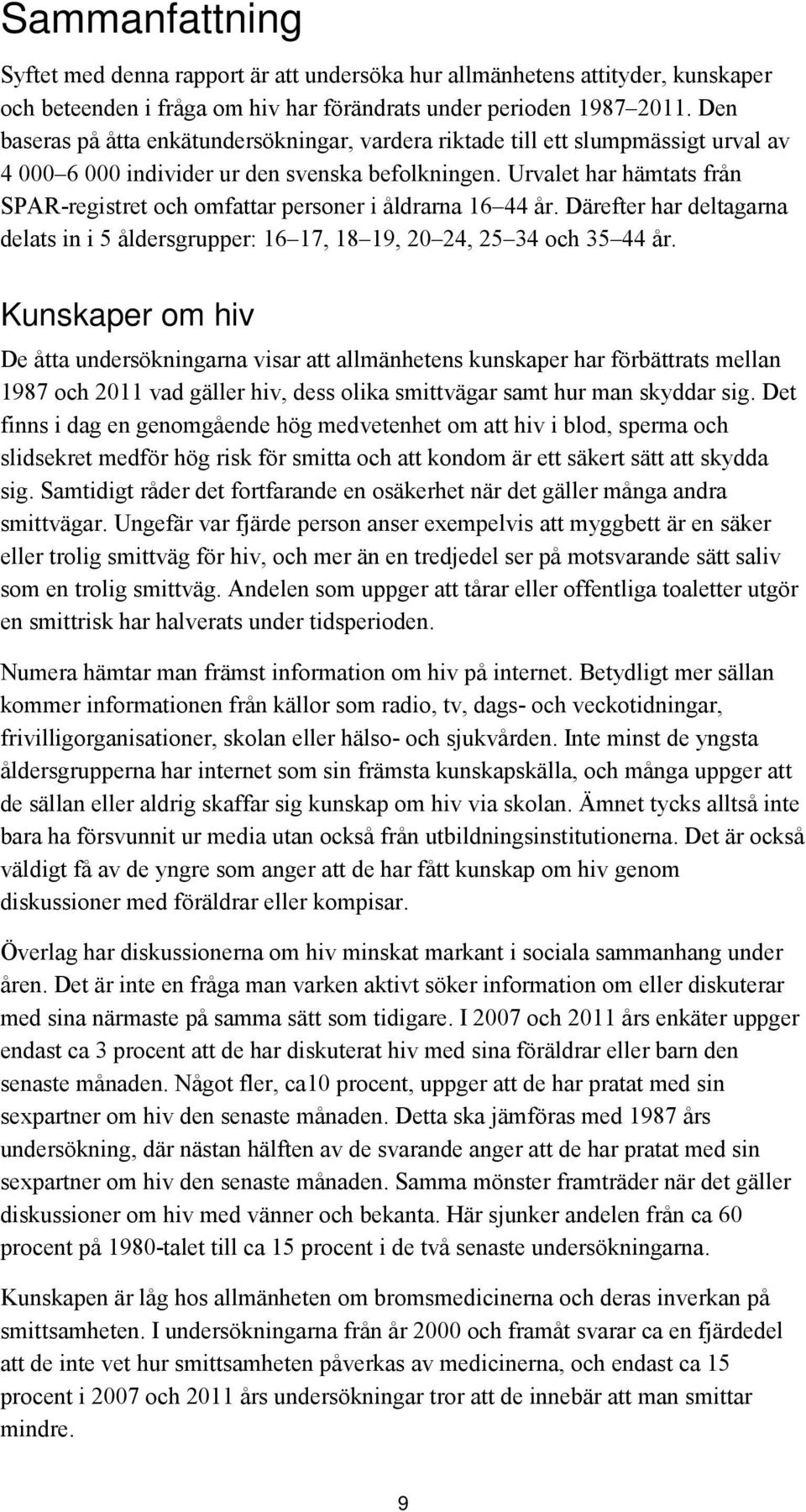 Urvalet har hämtats från SPAR-registret och omfattar personer i åldrarna 16 44 år. Därefter har deltagarna delats in i 5 åldersgrupper: 16 17, 18 19, 20 24, 25 34 och 35 44 år.