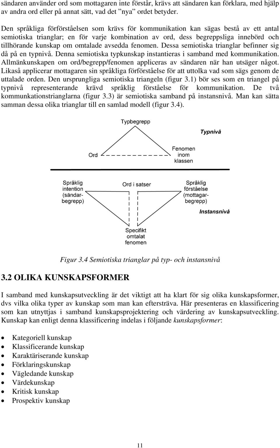 omtalade avsedda fenomen. Dessa semiotiska trianglar befinner sig då på en typnivå. Denna semiotiska typkunskap instantieras i samband med kommunikation.