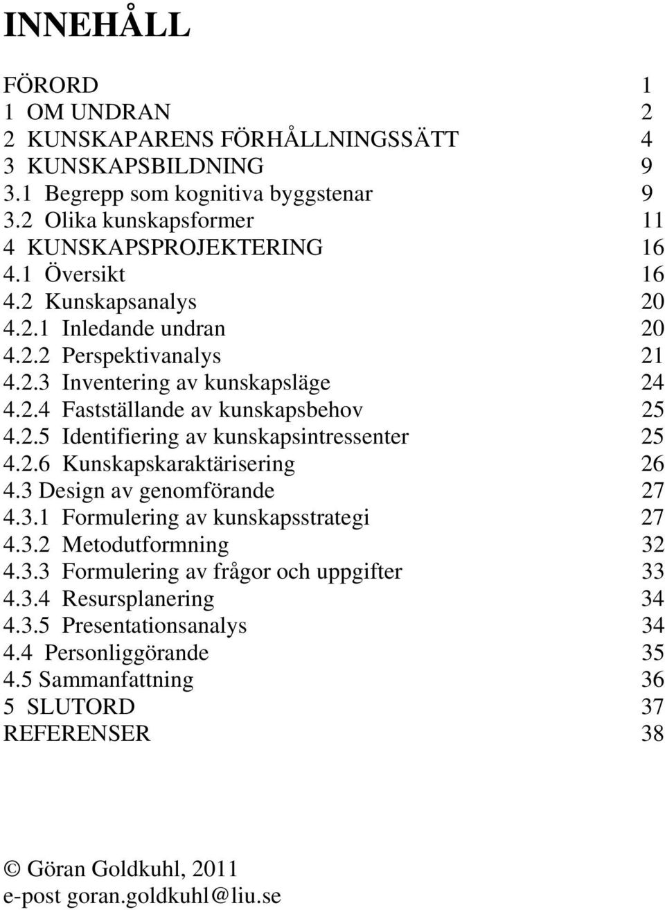 2.6 Kunskapskaraktärisering 26 4.3 Design av genomförande 27 4.3.1 Formulering av kunskapsstrategi 27 4.3.2 Metodutformning 32 4.3.3 Formulering av frågor och uppgifter 33 4.3.4 Resursplanering 34 4.