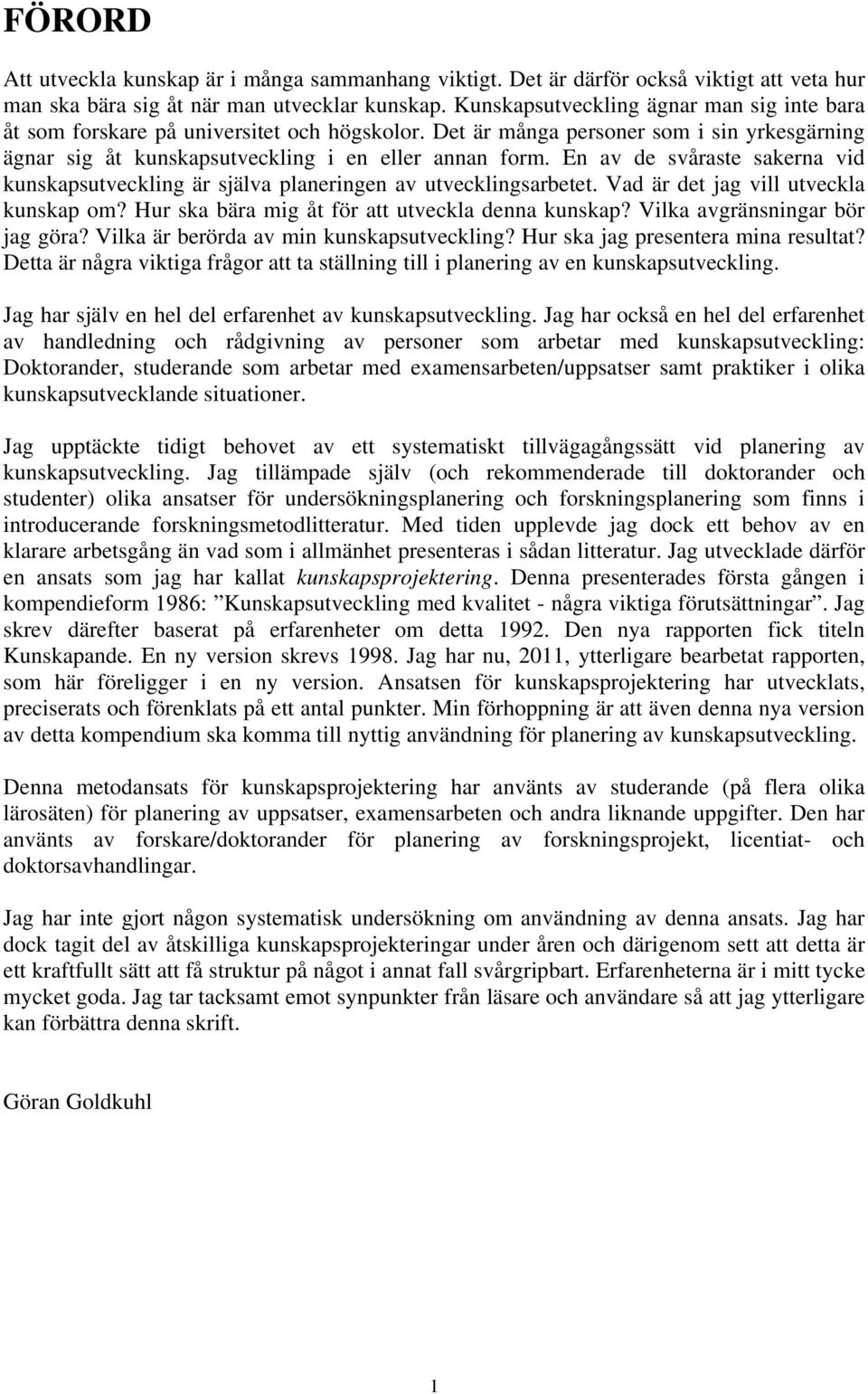 En av de svåraste sakerna vid kunskapsutveckling är själva planeringen av utvecklingsarbetet. Vad är det jag vill utveckla kunskap om? Hur ska bära mig åt för att utveckla denna kunskap?