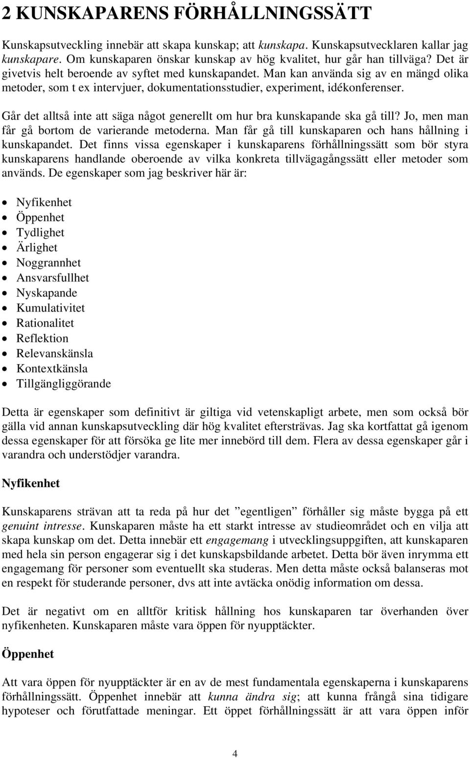 Man kan använda sig av en mängd olika metoder, som t ex intervjuer, dokumentationsstudier, experiment, idékonferenser. Går det alltså inte att säga något generellt om hur bra kunskapande ska gå till?