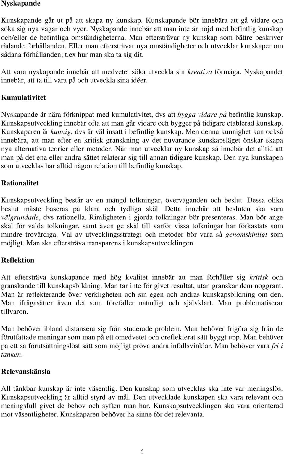 Eller man eftersträvar nya omständigheter och utvecklar kunskaper om sådana förhållanden; t.ex hur man ska ta sig dit. Att vara nyskapande innebär att medvetet söka utveckla sin kreativa förmåga.