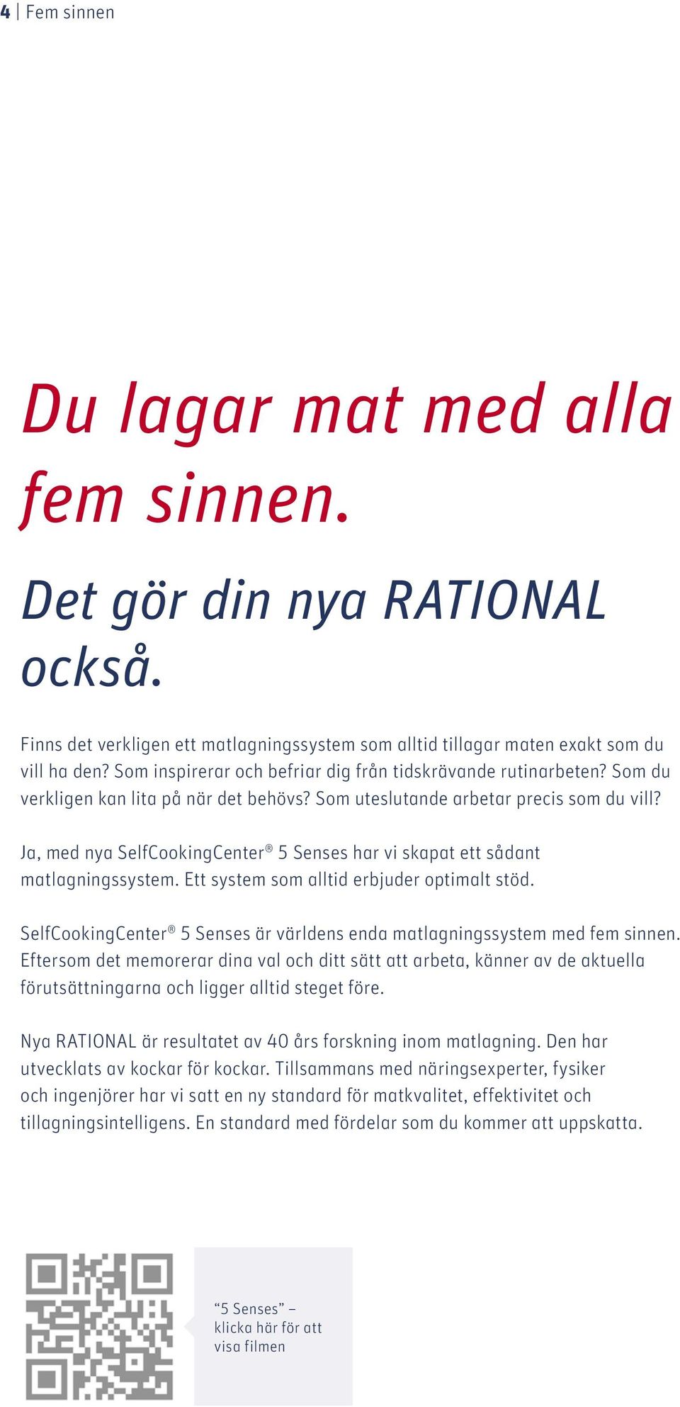 Ja, med nya SelfCookingCenter 5 Senses har vi skapat ett sådant matlagningssystem. Ett system som alltid erbjuder optimalt stöd.